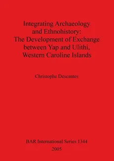 Integrating Archaeology and Ethnohistory - The Development of Exchange between Yap and Ulithi, Western Caroline Islands - Christophe Descantes