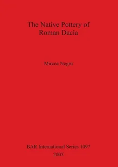 The Native Pottery of Roman Dacia - Mircea Negru