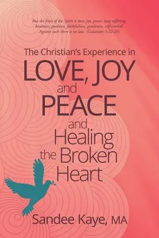 The Christian's Experience in Love, Joy, and Peace and Healing the Broken Heart - MA Sandee Kaye