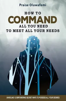 HOW TO COMMAND ALL YOU NEED TO MEET ALL YOUR NEEDS - Oluwafemi A Praise