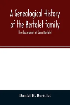 A genealogical history of the Bertolet family - Bertolet Daniel H.