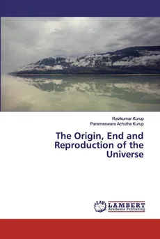 The Origin, End and Reproduction of the Universe - Ravikumar Kurup