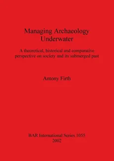 Managing Archaeology Underwater - Antony Firth