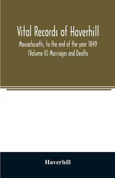 Vital records of Haverhill, Massachusetts, to the end of the year 1849 (Volume II) Marriages and Deaths - Haverhill