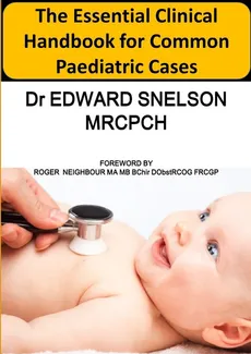 The Essential Clinical Handbook for Common Paediatric Cases - Edward Snelson