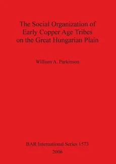 The Social Organization of Early Copper Age Tribes on the Great Hungarian Plain - William A. Parkinson