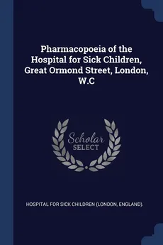 Pharmacopoeia of the Hospital for Sick Children, Great Ormond Street, London, W.C - For Sick Children (London Engl Hospital
