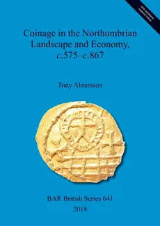Coinage in the Northumbrian Landscape and Economy, c.575-c.867 - Tony Abramson