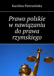 Prawo polskie w nawiązaniu do prawa rzymskiego - Karolina Pietrusińska