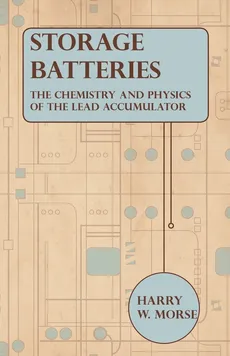 Storage Batteries - The Chemistry And Physics Of The Lead Accumulator - Harry W. Morse