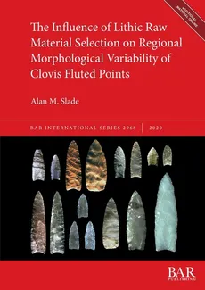 The Influence of Lithic Raw Material Selection on Regional Morphological Variability of Clovis Fluted Points - Alan M. Slade