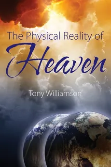 The Physical Reality of Heaven - Tony Williamson