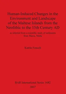 Human-Induced Changes in the Environment and Landscape of the Maltese Islands from the Neolithic to the 15th Century AD - Katrin Fenech