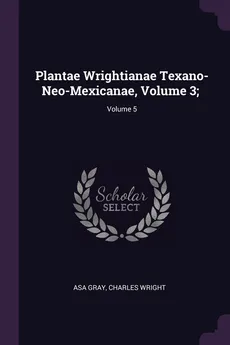 Plantae Wrightianae Texano-Neo-Mexicanae, Volume 3; ; Volume 5 - Gray Asa