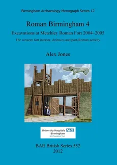 Roman Birmingham 4.  Excavations at Metchley Roman Fort 2004-2005 - Alex Jones