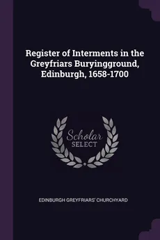 Register of Interments in the Greyfriars Buryingground, Edinburgh, 1658-1700 - Edinburgh Greyfriars' Churchyard