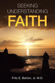Seeking Understanding Faith - Jr. M.D. Fritz E. Barton