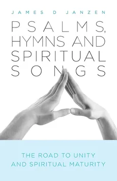 Psalms, Hymns and Spiritual Songs - James D Janzen