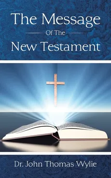 The Message of the New Testament - Dr. John Thomas Wylie