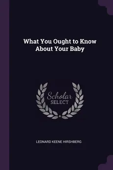 What You Ought to Know About Your Baby - Leonard Keene Hirshberg