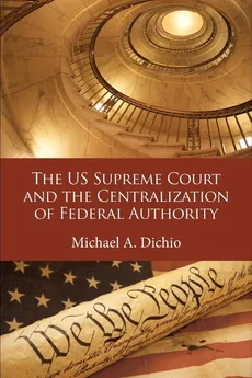 The US Supreme Court and the Centralization of Federal Authority - Michael A. Dichio