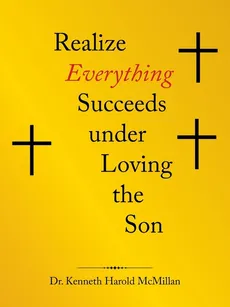 Realize  Everything Succeeds Under  Loving the Son - Dr. Kenneth Harold McMillan