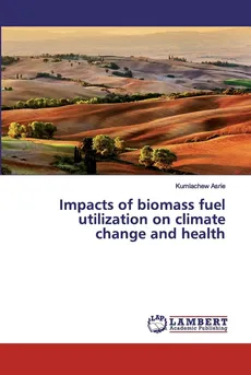 Impacts of biomass fuel utilization on climate change and health - Kumlachew Asrie