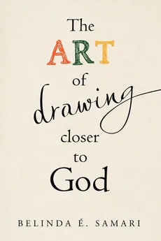 The Art of Drawing Closer to God - Belinda É. Samari