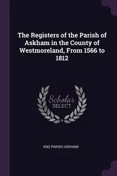 The Registers of the Parish of Askham in the County of Westmoreland, From 1566 to 1812 - Eng Parish Askham