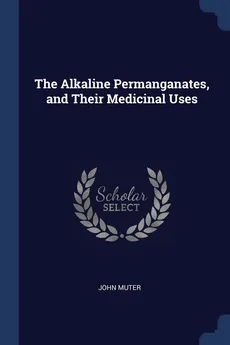 The Alkaline Permanganates, and Their Medicinal Uses - John Muter