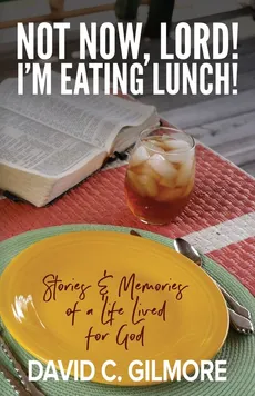 Not Now, Lord! I'm Eating Lunch! - David C. Gilmore