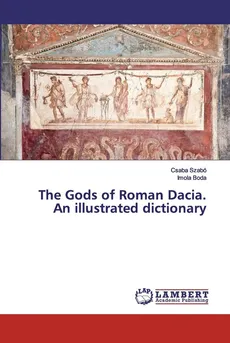 The Gods of Roman Dacia. An illustrated dictionary - Csaba Szabó