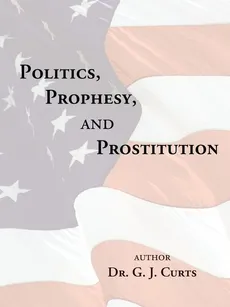 Politics, Prophesy, and Prostitution - G. J. Curts