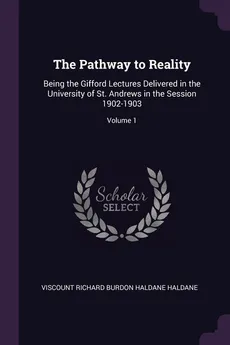 The Pathway to Reality - Viscount Richard Burdon Haldane Haldane