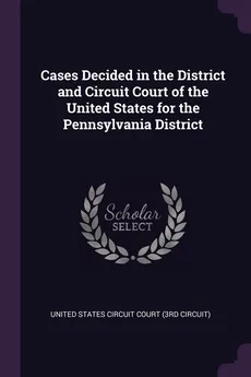 Cases Decided in the District and Circuit Court of the United States for the Pennsylvania District - United States Circuit Court (3 Circuit)