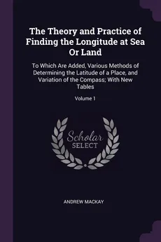 The Theory and Practice of Finding the Longitude at Sea Or Land - Andrew Mackay
