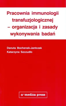 Pracownia immunologii transfuzjologicznej - organizacja i zasady wykonywania badań - Danuta Bochenek-Jantczak, Katarzyna Szczudło