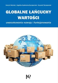 Globalne łańcuchy wartości - Angelika Kędzierska-Szczepaniak, Krzysztof Szczepaniak, Henryk Woźniak