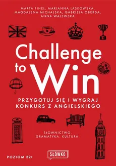 Challenge to Win. Przygotuj się i wygraj w konkursie z angielskiego - Anna Walewska, Marta Fihel, Marianna Laskowska
