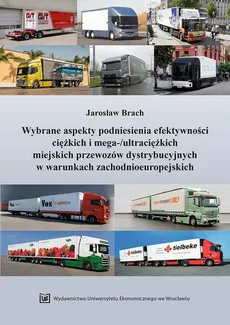Wybrane aspekty podniesienia efektywności ciężkich i mega-/ultraciężkich miejskich przewozów dystrybucyjnych w warunkach zachodnioeuropejskich - Jarosław Brach