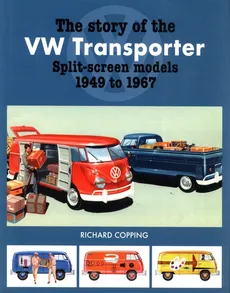 The Story of the VW Transporter Split-Screen Models 1949-1967 - Richard Copping