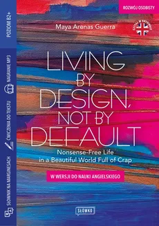 Living by Design, Not by Default Nonsense-Free Life in a Beautiful World Full of Crap w wersji do nauki angielskiego - Maya Arenas Guerra