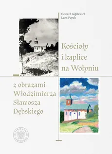 Kościoły i kaplice na Wołyniu z obrazami Włodzimierza Sławosza Dębskiego - Edward Gigilewicz, Leon Popek