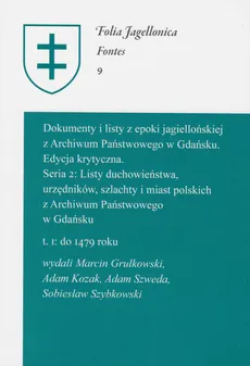 Dokumenty i listy z epoki jagiellońskiej z Archiwum Państwowego w Gdańsku Edycja krytyczna