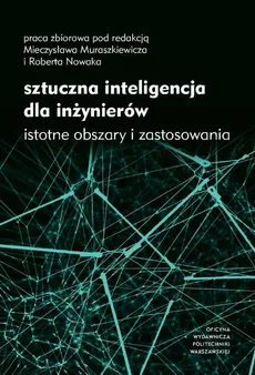 Sztuczna inteligencja dla inżynierów. Istotne obszary i zastosowania - Mieczysław Muraszkiewicz, Robert Nowak