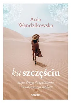 Anna Wendzikowska, „Ku szczęściu. Moja droga do spełnienia i wewnętrznego spokoju” (Sensus)