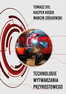 Technologie wytwarzania przyrostowego - Tomasz Dyl, Kacper Kosek, Marcin Ziółkowski