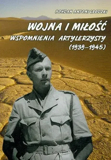 Wojna i miłość wspomnienia artylerzysty 1939-1945 - Grodzki Bohdan Antoni