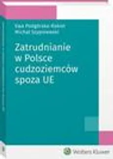 Zatrudnianie w Polsce cudzoziemców spoza UE - Ewa Podgórska-Rakiel, Michał Szypniewski