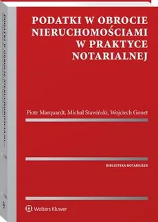 Podatki w obrocie nieruchomościami w praktyce notarialnej - Michał Stawiński, Piotr Marquardt, Wojciech Gonet